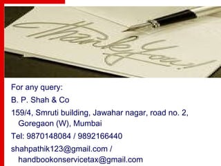 For any query:
B. P. Shah & Co
159/4, Smruti building, Jawahar nagar, road no. 2,
Goregaon (W), Mumbai
Tel: 9870148084 / 9892166440
shahpathik123@gmail.com /
handbookonservicetax@gmail.com
 