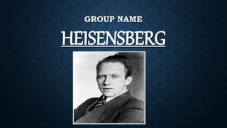 GROUP NAME
HEISENSBERG
 
