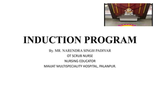 INDUCTION PROGRAM
By. MR. NARENDRA SINGH PADIYAR
OT SCRUB NURSE
NURSING EDUCATOR
MAVJAT MULTISPECIALITY HOSPITAL, PALANPUR.
 