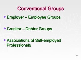 Conventional Groups
►Employer – Employee Groups


►Creditor – Debtor Groups


►Associations of Self-employed
 Professionals

                                 27
 