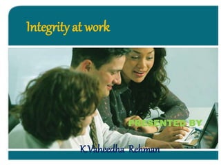Integrity at work
PRESENTED BY
K.Vaheedha Rehman
 