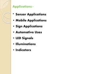 Applications:- 
• Sensor Applications 
• Mobile Applications 
• Sign Applications 
• Automative Uses 
• LED Signals 
• Illuminations 
• Indicators 
 