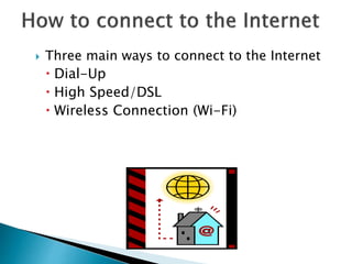  Three main ways to connect to the Internet 
 Dial-Up 
 High Speed/DSL 
 Wireless Connection (Wi-Fi) 
 