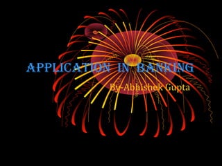 APPLICATION IN BANKING
By-Abhishek Gupta
 