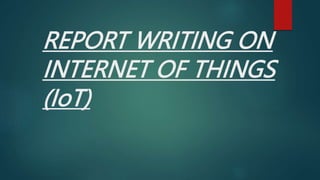 REPORT WRITING ON
INTERNET OF THINGS
(IoT)
 