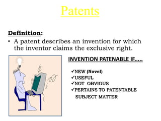 Patents
Definition:
• A patent describes an invention for which
the inventor claims the exclusive right.
NEW (Novel)
USEFUL
NOT OBVIOUS
PERTAINS TO PATENTABLE
SUBJECT MATTER
INVENTION PATENABLE IF.....
 