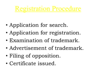 Registration Procedure
• Application for search.
• Application for registration.
• Examination of trademark.
• Advertisement of trademark.
• Filing of opposition.
• Certificate issued.
 