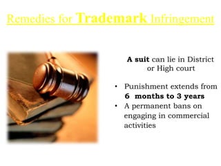 Remedies for Trademark Infringement
A suit can lie in District
or High court
• Punishment extends from
6 months to 3 years
• A permanent bans on
engaging in commercial
activities
 