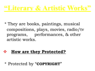 * They are books, paintings, musical
compositions, plays, movies, radio/tv
programs, performances, & other
artistic works.
 How are they Protected?
* Protected by “COPYRIGHT”
“Literary & Artistic Works”
 