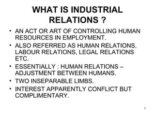 WHAT IS INDUSTRIAL RELATIONS ? ,[object Object],[object Object],[object Object],[object Object],[object Object]