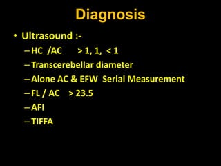 Diagnosis
• Ultrasound :-
–HC /AC > 1, 1, < 1
–Transcerebellar diameter
–Alone AC & EFW Serial Measurement
–FL / AC > 23.5
–AFI
–TIFFA
 