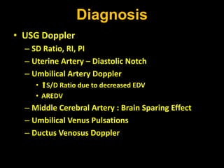 Diagnosis
• USG Doppler
– SD Ratio, RI, PI
– Uterine Artery – Diastolic Notch
– Umbilical Artery Doppler
• S/D Ratio due to decreased EDV
• AREDV
– Middle Cerebral Artery : Brain Sparing Effect
– Umbilical Venus Pulsations
– Ductus Venosus Doppler
 