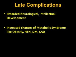 Late Complications
• Retarded Neurological, Intellectual
Development
• Increased chances of Metabolic Syndrome
like Obesity, HTN, DM, CAD
 