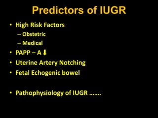 Predictors of IUGR
• High Risk Factors
– Obstetric
– Medical
• PAPP – A
• Uterine Artery Notching
• Fetal Echogenic bowel
• Pathophysiology of IUGR …….
 