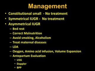 Management
• Constitutional small - No treatment
• Symmetrical IUGR - No treatment
• Asymmetrical IUGR
– Bed rest
– Correc...
