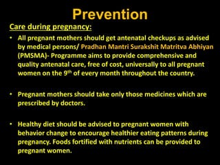 Prevention
Care during pregnancy:
• All pregnant mothers should get antenatal checkups as advised
by medical persons/ Prad...