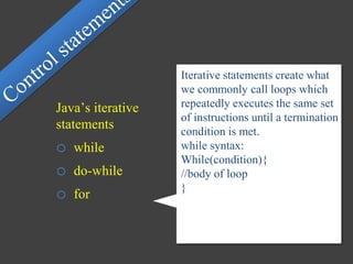 Java’s iterative
statements
o while
o do-while
o for
Iterative statements create what
we commonly call loops which
repeatedly executes the same set
of instructions until a termination
condition is met.
while syntax:
While(condition){
//body of loop
}
 