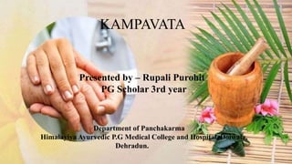KAMPAVATA
Presented by – Rupali Purohit
PG Scholar 3rd year
Department of Panchakarma
Himalayiya Ayurvedic P.G Medical College and Hospital, Doiwala,
Dehradun.
 