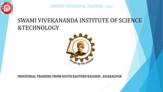 WINTER VOCATIONAL TRAINING - 2020
SWAMI VIVEKANANDA INSTITUTE OF SCIENCE
&TECHNOLOGY
INDUSTRIAL TRAINING FROM SOUTH EASTERN RAILWAY , KHARAGPUR
 