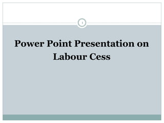1
Power Point Presentation on
Labour Cess
 