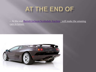  At the end Barrett-Jackson Scottsdale Auction will make the amasing
cars in future.
 