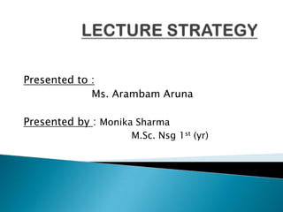 Presented to :
             Ms. Arambam Aruna

Presented by : Monika Sharma
                    M.Sc. Nsg 1st (yr)
 