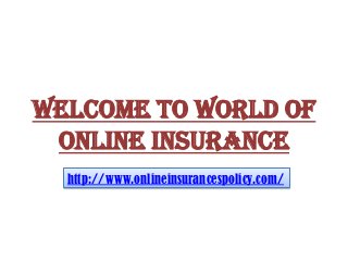 WELCOME TO WORLD OF
ONLINE INSURANCE
http://www.onlineinsurancespolicy.com/
 