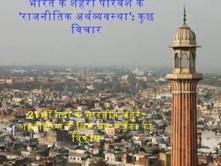 भारत के शहरी पिरवेश के
'राजनीितक अथरववसथा': कु छ
िवचार
21 वी सदी के भारतीय शहर:
शहरीकरण के िलए एक एजेडा का
िवकास
 
