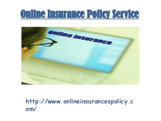 Online Insurance Policy Service
http://www.onlineinsurancespolicy.c
om/
 