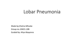 Lobar Pneumonia
Made by:Chetna Mhaske
Group no.:GM21-10B
Guided by: Aliya Abayevna
 