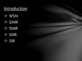  WSN
 SINR
 SNIR
 SNR
 SIR
Introduction
 