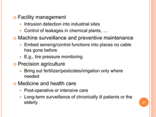 27
 Facility management
 Intrusion detection into industrial sites
 Control of leakages in chemical plants, …
 Machine...