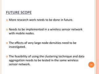 FUTURE SCOPE
 More research work needs to be done in future.
 Needs to be implemented in a wireless sensor network
with ...