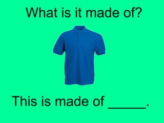 What is it made of? 
This is made of _____. 
 