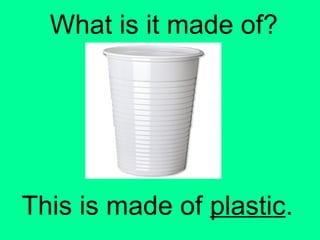 What is it made of? 
This is made of plastic. 
 