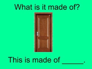 What is it made of? 
This is made of _____. 
 