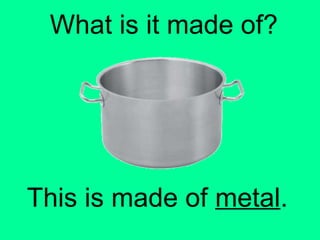 What is it made of? 
This is made of metal. 
 
