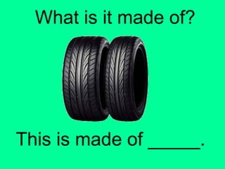 What is it made of? 
This is made of _____. 
 