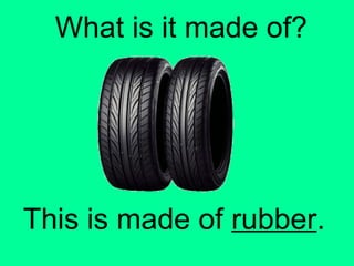 What is it made of? 
This is made of rubber. 
 