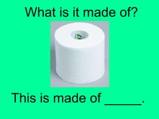 What is it made of? 
This is made of _____. 
 