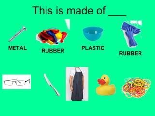 This is made of ___ 
METAL RUBBER PLASTIC 
RUBBER 
 