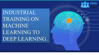 Intelligence
Machine Learning
Deep Learning PPT
PowerPoint Presentation Slide Templates
Your Company Name
INDUSTRIAL
TRAINING ON
MACHINE
LEARNING TO
DEEP LEARNING.
 
