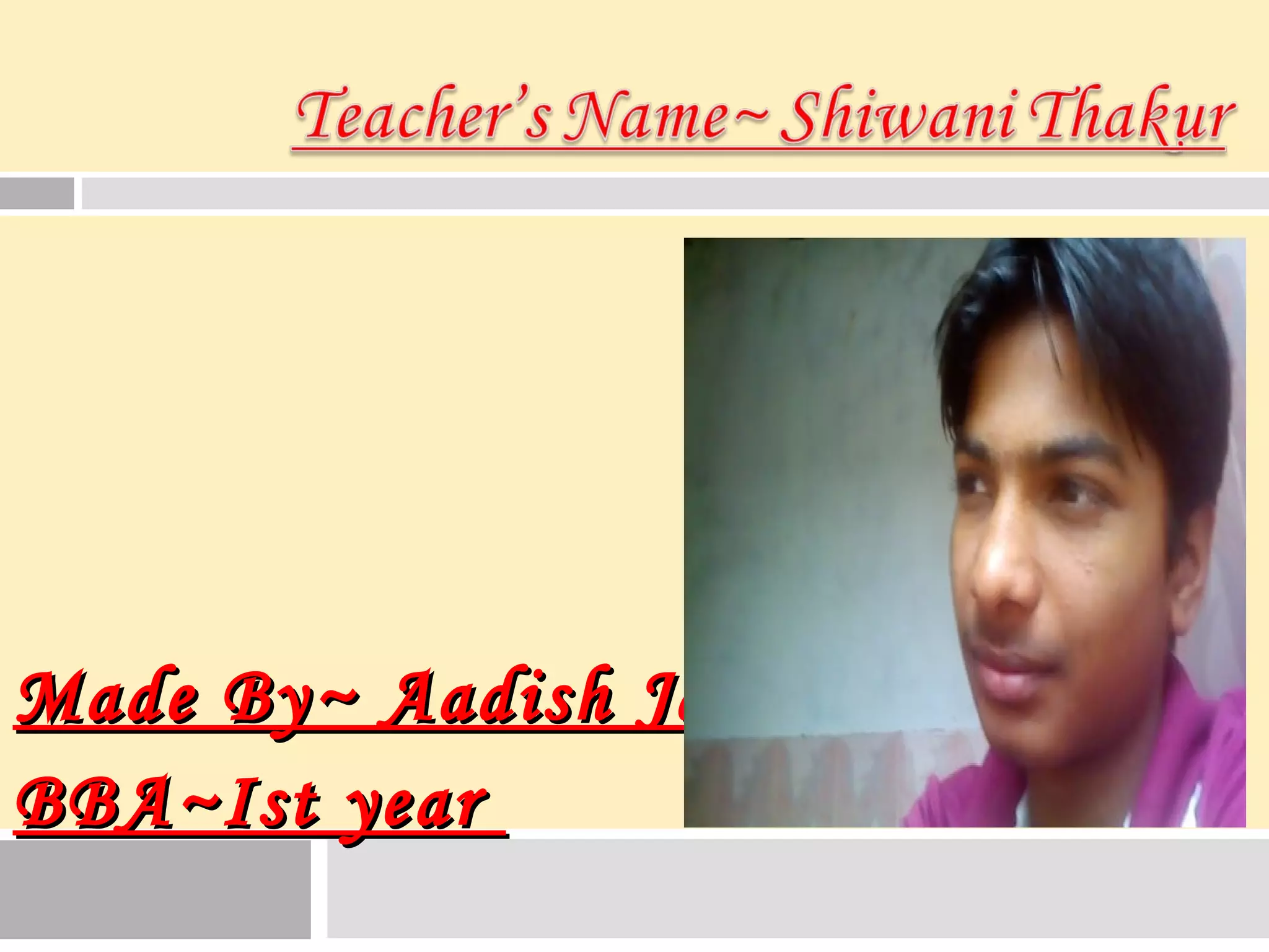 Made By~ Aadish JainMade By~ Aadish Jain
BBA~Ist yearBBA~Ist year
 