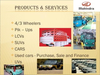  4/3 Wheelers     
 Pik – Ups
 LCVs
 SUVs
 CARS
 Used cars - Purchase, Sale and Finance
 UVs
 