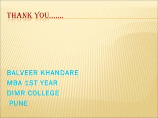 BALVEER KHANDARE
MBA 1ST YEAR
DIMR COLLEGE
PUNE
 