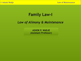 Family Law-I
Law of Alimony & Maintenance
ASHOK P. WADJE
(Assistant Professor)
© Ashok Wadje Law of Maintenance
 