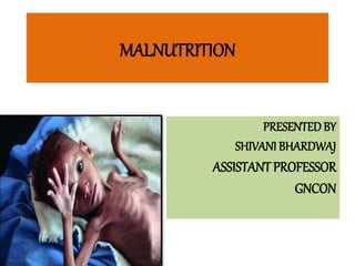 MALNUTRITION
PRESENTEDBY
SHIVANI BHARDWAJ
ASSISTANTPROFESSOR
GNCON
 