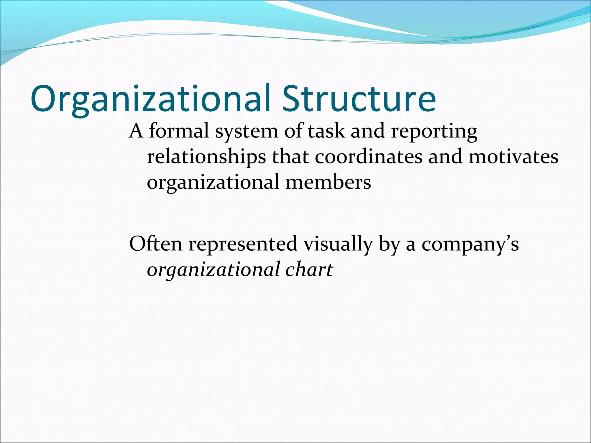 Organizational Structure
A formal system of task and reporting
relationships that coordinates and motivates
organizational members
Often represented visually by a company’s
organizational chart
 