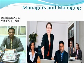 Managers and Managing
DESINGED BY,
MR.P.SURESH
 