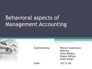 Behavioral aspects of Management Accounting Submitted by: Florian Huesmann Mahima Anita Bakkar Moeen Akhtar Ankit Singh Date: 03.11.09 